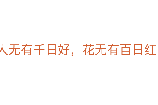 人無(wú)有千日好，花無(wú)有百日紅