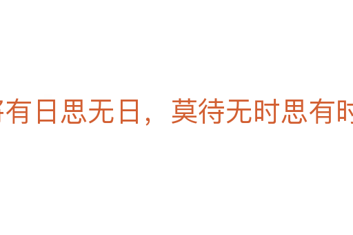 常將有日思無(wú)日，莫待無(wú)時(shí)思有時(shí)