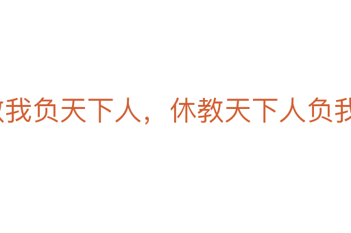 寧教我負(fù)天下人，休教天下人負(fù)我